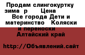 Продам слингокуртку, зима, р.46 › Цена ­ 4 000 - Все города Дети и материнство » Коляски и переноски   . Алтайский край